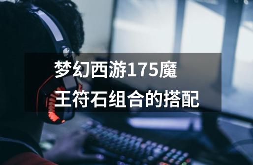 梦幻西游175魔王符石组合的搭配-第1张-游戏信息-龙启网