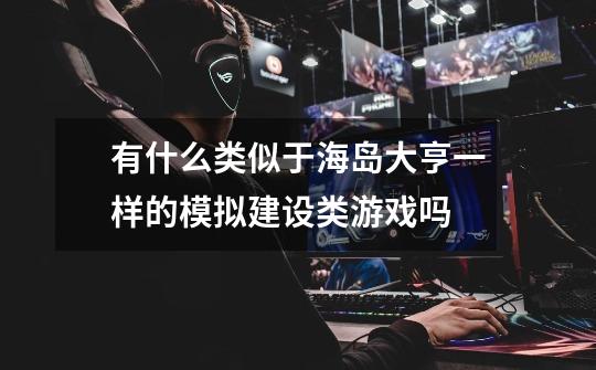 有什么类似于海岛大亨一样的模拟建设类游戏吗-第1张-游戏信息-龙启网