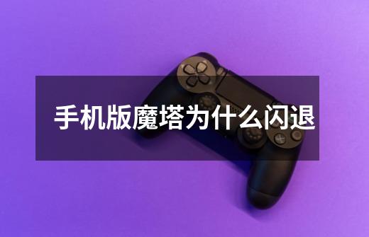 手机版魔塔为什么闪退-第1张-游戏信息-龙启网
