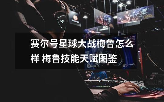 赛尔号星球大战梅鲁怎么样 梅鲁技能天赋图鉴-第1张-游戏信息-龙启网