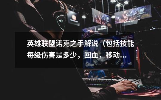 英雄联盟诺克之手解说(包括技能每级伤害是多少,回血,移动等)求解释-第1张-游戏信息-龙启网