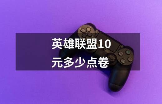 英雄联盟10元多少点卷-第1张-游戏信息-龙启网
