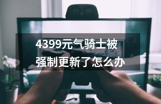 4399元气骑士被强制更新了怎么办-第1张-游戏信息-龙启网