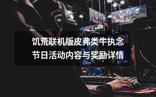 饥荒联机版皮弗类牛执念节日活动内容与奖励详情-第1张-游戏信息-龙启网