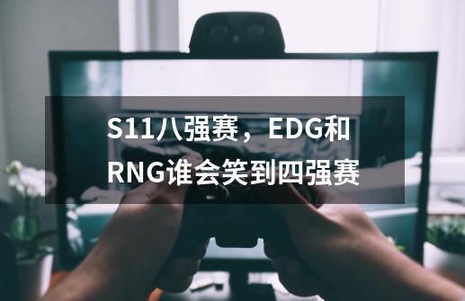S11八强赛,EDG和RNG谁会笑到四强赛-第1张-游戏信息-龙启网
