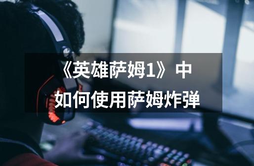 《英雄萨姆1》中如何使用萨姆炸弹-第1张-游戏信息-龙启网