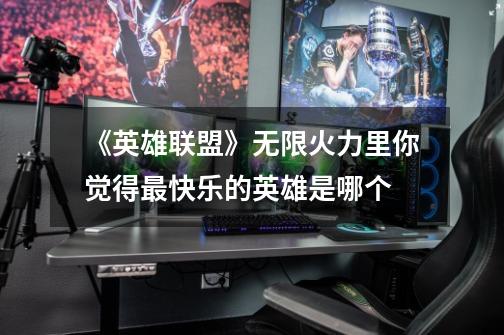 《英雄联盟》无限火力里你觉得最快乐的英雄是哪个-第1张-游戏信息-龙启网