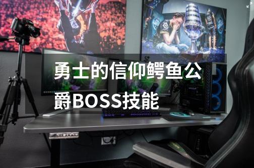 勇士的信仰鳄鱼公爵BOSS技能-第1张-游戏信息-龙启网