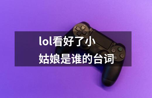 lol看好了小姑娘是谁的台词-第1张-游戏信息-龙启网