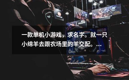 一款单机小游戏，求名字。就一只小绵羊去跟农场里的羊交配。然后有猎人还有猎狗-第1张-游戏信息-龙启网