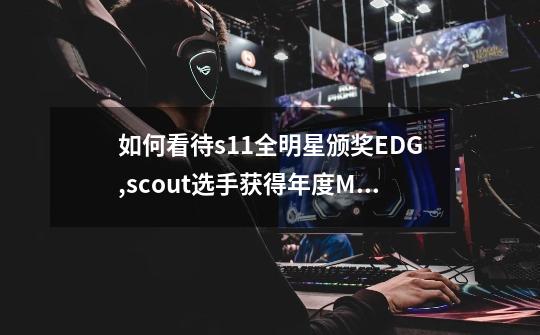 如何看待s11全明星颁奖EDG,scout选手获得年度MVP奖-第1张-游戏信息-龙启网
