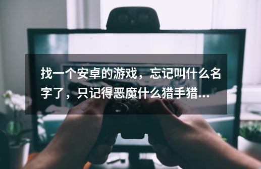 找一个安卓的游戏,忘记叫什么名字了,只记得恶魔...什么猎手猎人,扔飞镖的一开始打蝙蝠,然后打龙的-第1张-游戏信息-龙启网