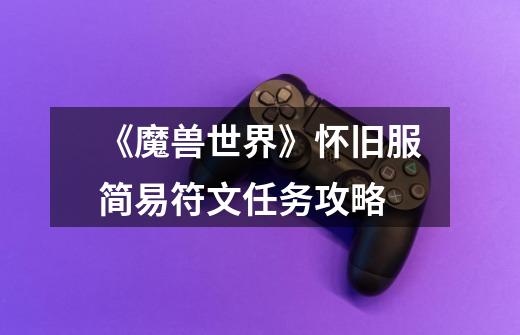《魔兽世界》怀旧服简易符文任务攻略-第1张-游戏信息-龙启网