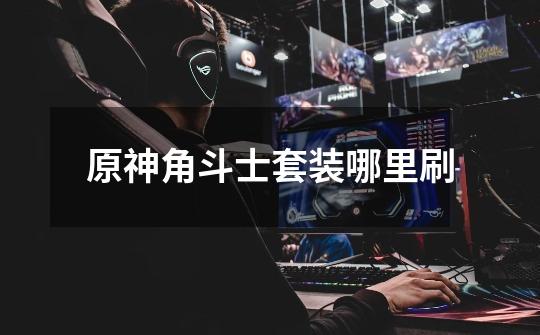 原神角斗士套装哪里刷-第1张-游戏信息-龙启网