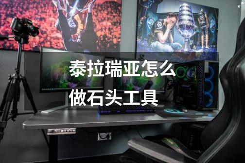 泰拉瑞亚怎么做石头工具-第1张-游戏信息-龙启网