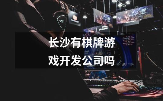 长沙有棋牌游戏开发公司吗-第1张-游戏信息-龙启网