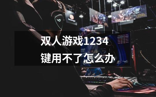 双人游戏1234键用不了怎么办-第1张-游戏信息-龙启网