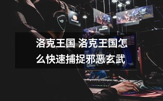 洛克王国 洛克王国怎么快速捕捉邪恶玄武-第1张-游戏信息-龙启网