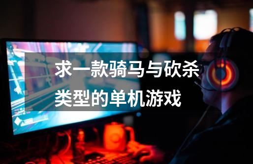 求一款骑马与砍杀类型的单机游戏-第1张-游戏信息-龙启网