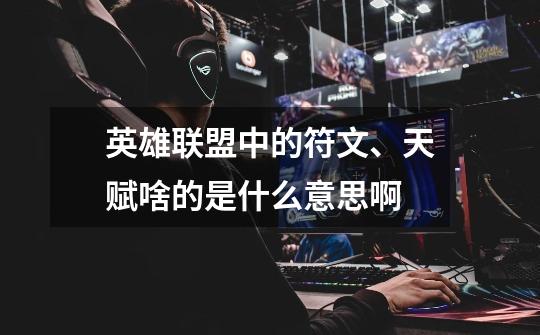 英雄联盟中的符文、天赋啥的是什么意思啊-第1张-游戏信息-龙启网
