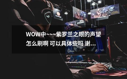 WOW中~~~紫罗兰之眼的声望怎么刷啊 可以具体些吗 谢谢-第1张-游戏信息-龙启网