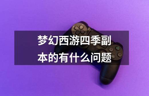 梦幻西游四季副本的有什么问题-第1张-游戏信息-龙启网