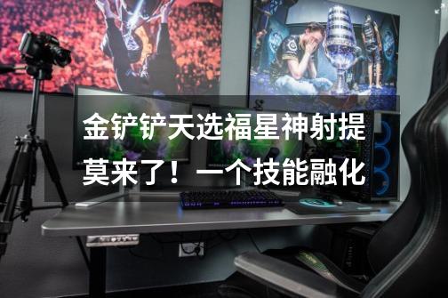 金铲铲天选福星神射提莫来了！一个技能融化-第1张-游戏信息-龙启网
