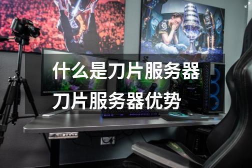 什么是刀片服务器刀片服务器优势-第1张-游戏信息-龙启网