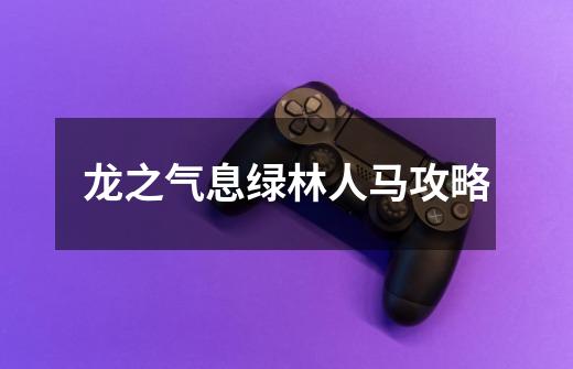 龙之气息绿林人马攻略-第1张-游戏信息-龙启网