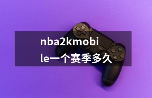 nba2kmobile一个赛季多久-第1张-游戏信息-龙启网