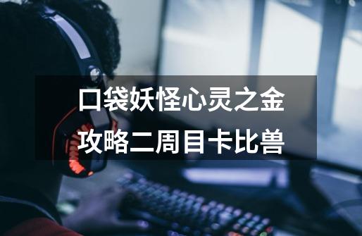 口袋妖怪心灵之金攻略二周目卡比兽-第1张-游戏信息-龙启网