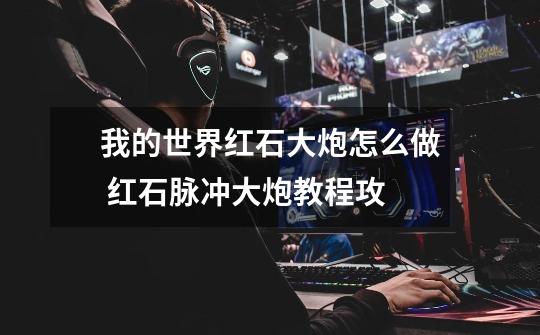 我的世界红石大炮怎么做 红石脉冲大炮教程攻-第1张-游戏信息-龙启网