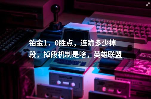 铂金1,0胜点,连跪多少掉段,掉段机制是啥,英雄联盟-第1张-游戏信息-龙启网