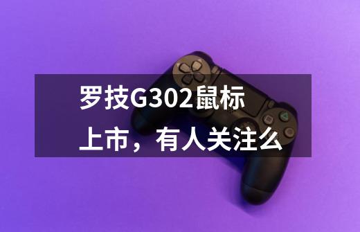 罗技G302鼠标上市,有人关注么-第1张-游戏信息-龙启网