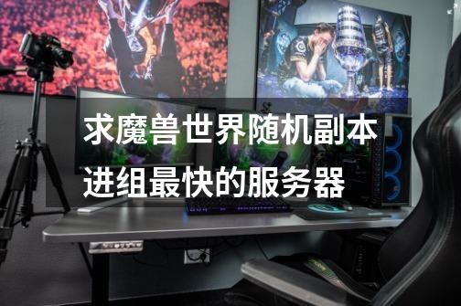求魔兽世界随机副本进组最快的服务器-第1张-游戏信息-龙启网