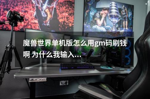魔兽世界单机版怎么用gm码刷钱啊 为什么我输入了gm码后没反应-第1张-游戏信息-龙启网
