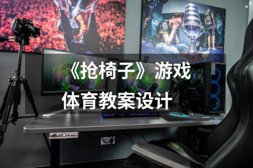 《抢椅子》游戏体育教案设计-第1张-游戏信息-龙启网