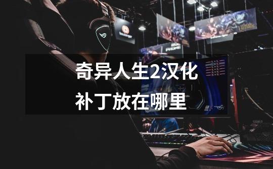 奇异人生2汉化补丁放在哪里-第1张-游戏信息-龙启网