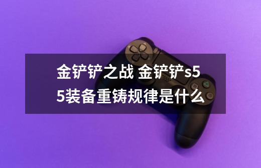 金铲铲之战 金铲铲s5.5装备重铸规律是什么-第1张-游戏信息-龙启网
