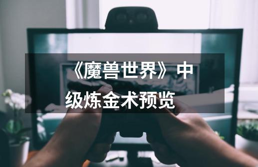 《魔兽世界》中级炼金术预览-第1张-游戏信息-龙启网
