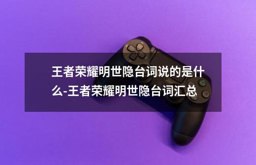 王者荣耀明世隐台词说的是什么-王者荣耀明世隐台词汇总-第1张-游戏信息-龙启网