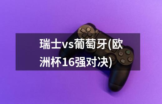 瑞士vs葡萄牙(欧洲杯16强对决)-第1张-游戏信息-龙启网