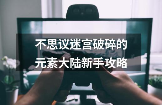不思议迷宫破碎的元素大陆新手攻略-第1张-游戏信息-龙启网