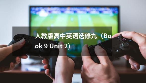 人教版高中英语选修九(Book 9 Unit 2)-第1张-游戏信息-龙启网