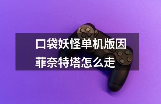 口袋妖怪单机版因菲奈特塔怎么走-第1张-游戏信息-龙启网