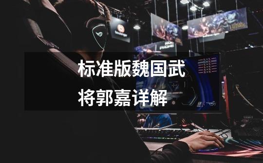 标准版魏国武将郭嘉详解-第1张-游戏信息-龙启网