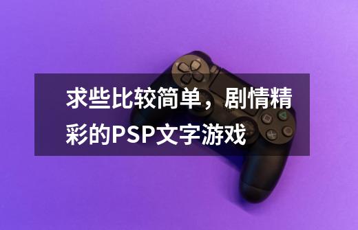 求些比较简单,剧情精彩的PSP文字游戏-第1张-游戏信息-龙启网