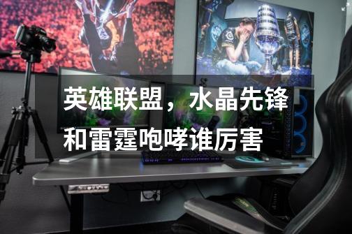 英雄联盟,水晶先锋和雷霆咆哮谁厉害-第1张-游戏信息-龙启网