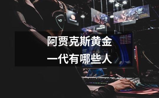 阿贾克斯黄金一代有哪些人-第1张-游戏信息-龙启网