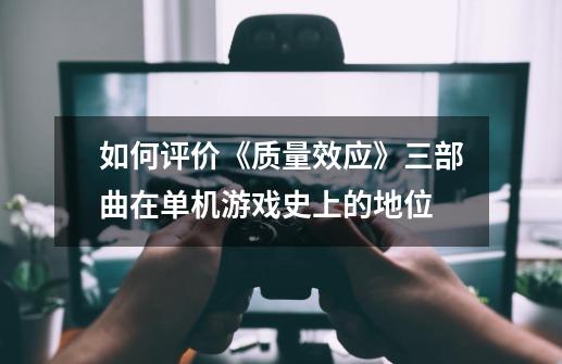 如何评价《质量效应》三部曲在单机游戏史上的地位-第1张-游戏信息-龙启网